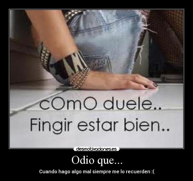 Odio que... - Cuando hago algo mal siempre me lo recuerden :(