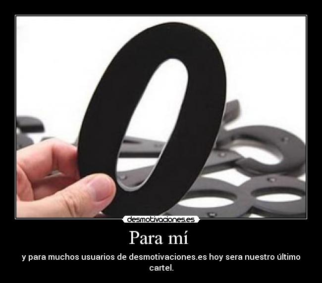 Para mí  - y para muchos usuarios de desmotivaciones.es hoy sera nuestro último cartel.