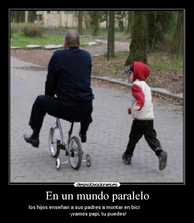 En un mundo paralelo - los hijos enseñan a sus padres a montar en bici
-¡vamos papi, tu puedes!