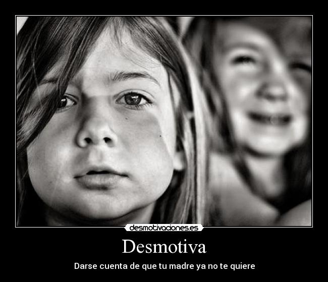 Desmotiva - Darse cuenta de que tu madre ya no te quiere