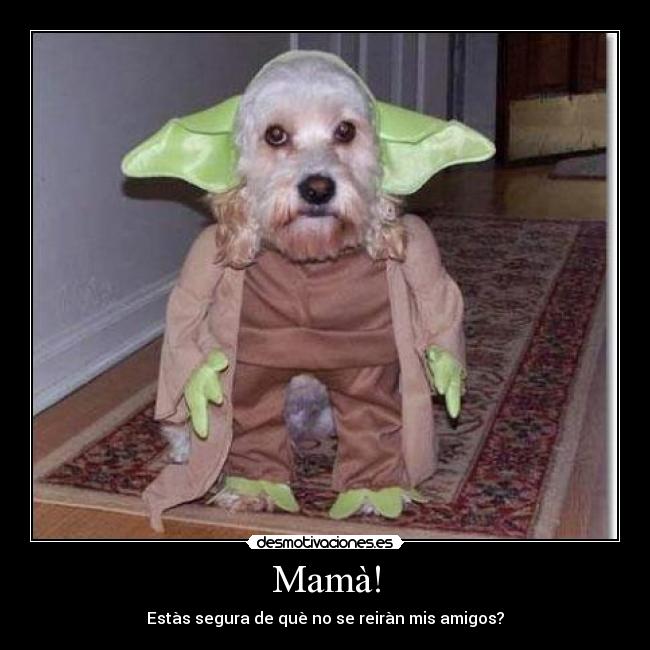 Mamà! - Estàs segura de què no se reiràn mis amigos?