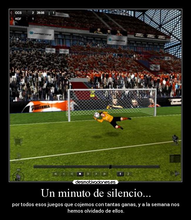 Un minuto de silencio... - por todos esos juegos que cojemos con tantas ganas, y a la semana nos
hemos olvidado de ellos.