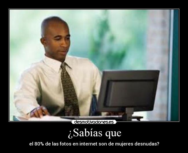 ¿Sabías que - el 80% de las fotos en internet son de mujeres desnudas?