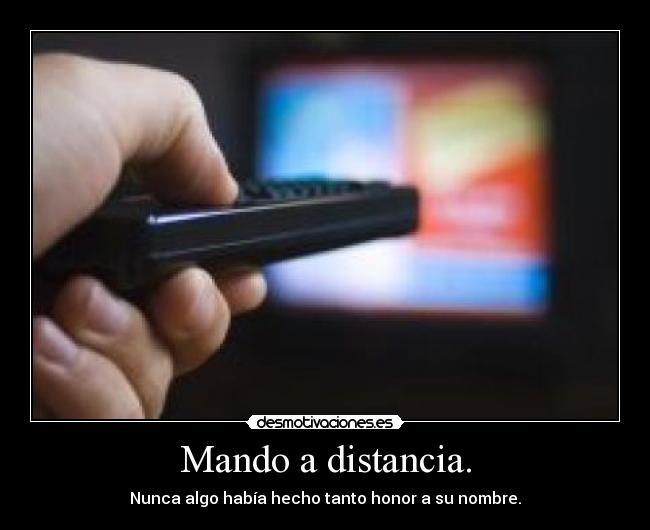 Mando a distancia. - Nunca algo había hecho tanto honor a su nombre.