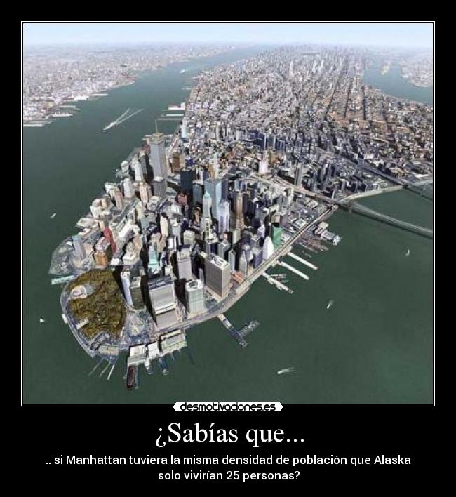 ¿Sabías que... - .. si Manhattan tuviera la misma densidad de población que Alaska
solo vivirían 25 personas?