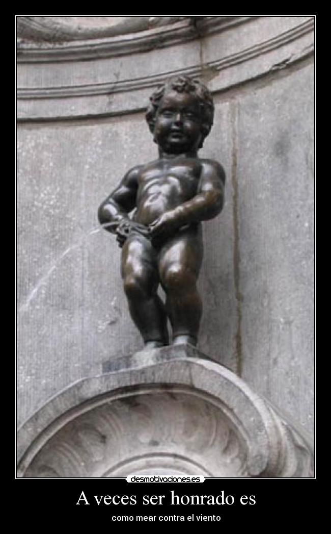 A veces ser honrado es - como mear contra el viento