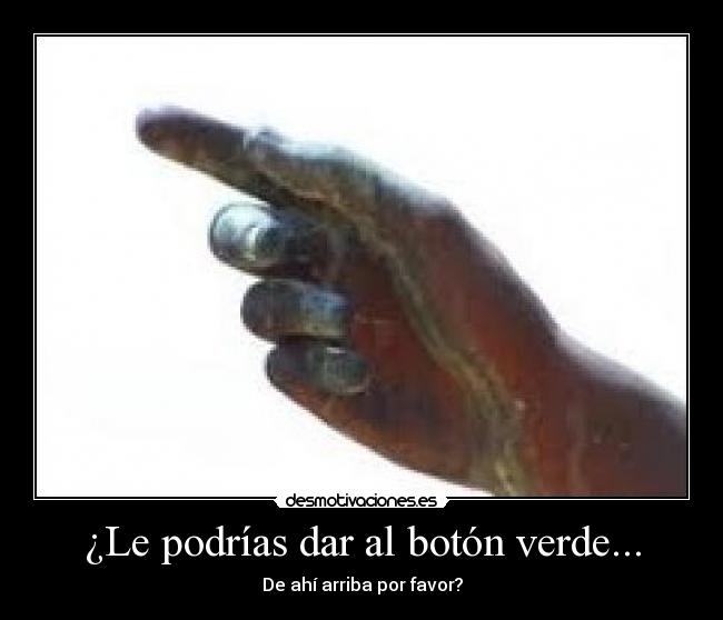 ¿Le podrías dar al botón verde... -