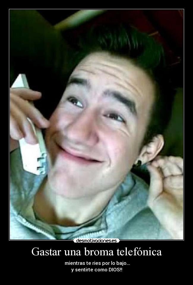 Gastar una broma telefónica - mientras te ries por lo bajo...
y sentirte como DIOS!!