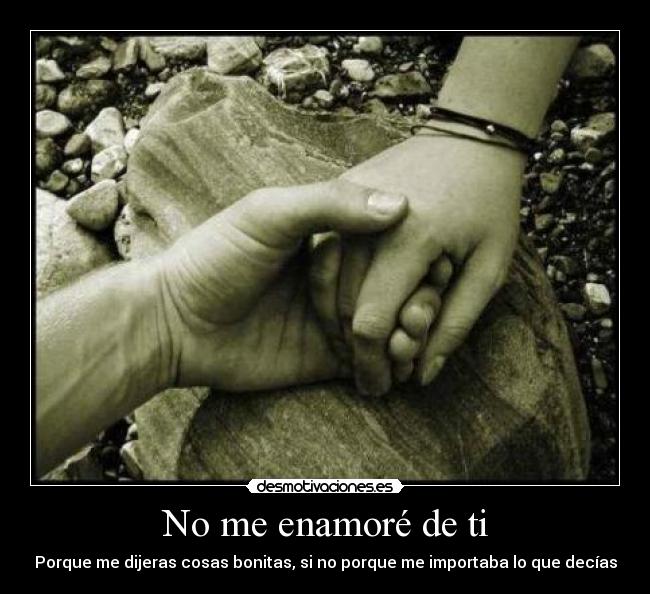 No me enamoré de ti - Porque me dijeras cosas bonitas, si no porque me importaba lo que decías