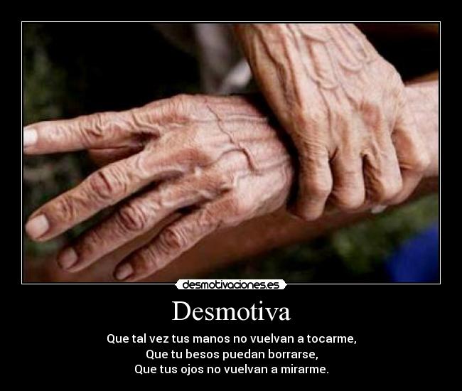 Desmotiva - Que tal vez tus manos no vuelvan a tocarme,
Que tu besos puedan borrarse,
Que tus ojos no vuelvan a mirarme.