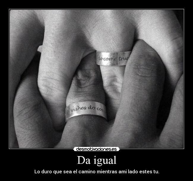 Da igual - Lo duro que sea el camino mientras ami lado estes tu.