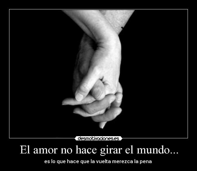 El amor no hace girar el mundo... - es lo que hace que la vuelta merezca la pena