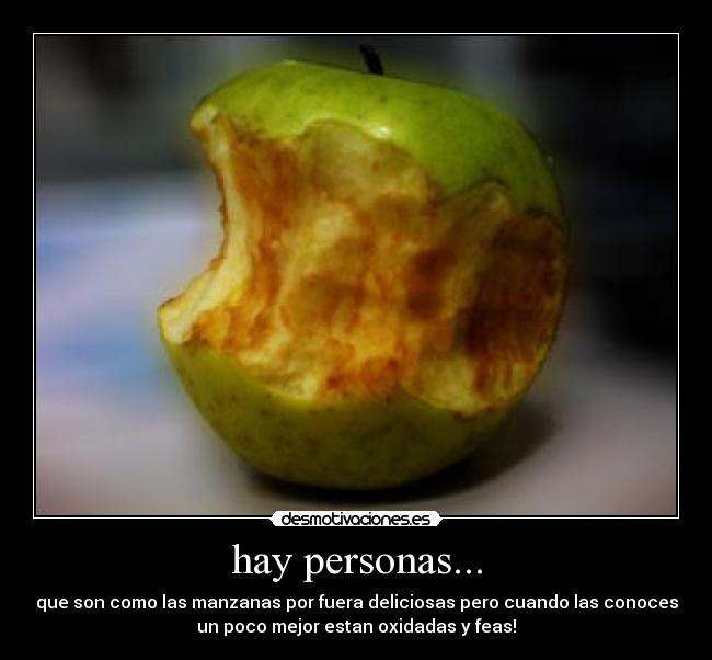 hay personas... - que son como las manzanas por fuera deliciosas pero cuando las conoces
un poco mejor estan oxidadas y feas!