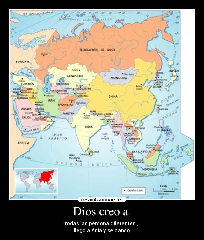 Dios creo a - todas las persona diferentes ,
llego a Asia y se cansò.