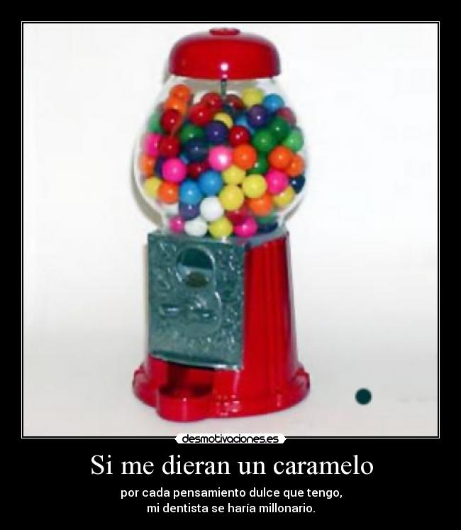 Si me dieran un caramelo - por cada pensamiento dulce que tengo,
mi dentista se haría millonario.