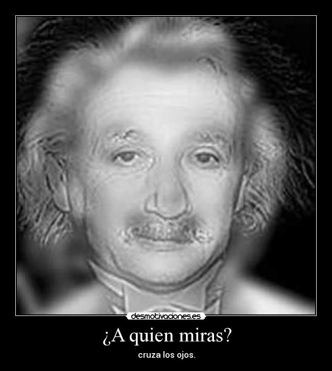¿A quien miras? - cruza los ojos.