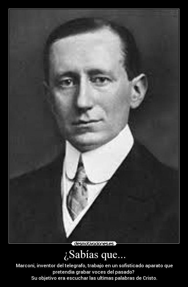 ¿Sabías que... - Marconi, inventor del telegrafo, trabajo en un sofisticado aparato que
pretendia grabar voces del pasado? 
Su objetivo era escuchar las ultimas palabras de Cristo.
