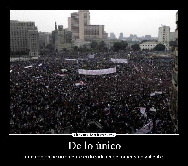 De lo único - que uno no se arrepiente en la vida es de haber sido valiente.