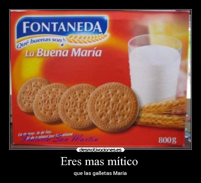 Eres mas mítico  - que las galletas María 