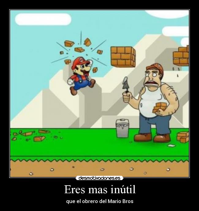 Eres mas inútil - que el obrero del Mario Bros