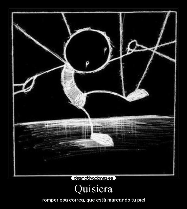 Quisiera - romper esa correa, que está marcando tu piel