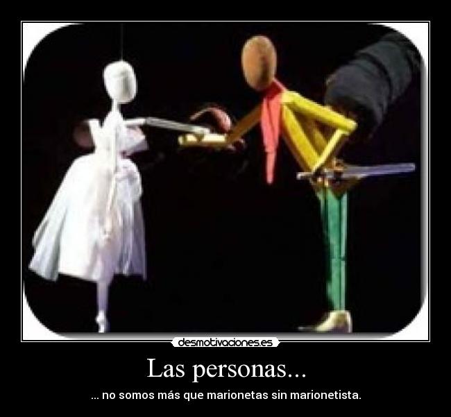 Las personas... - ... no somos más que marionetas sin marionetista.