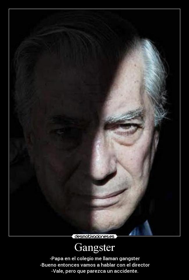 Gangster - -Papa en el colegio me llaman gangster
-Bueno entonces vamos a hablar con el director
-Vale, pero que parezca un accidente.