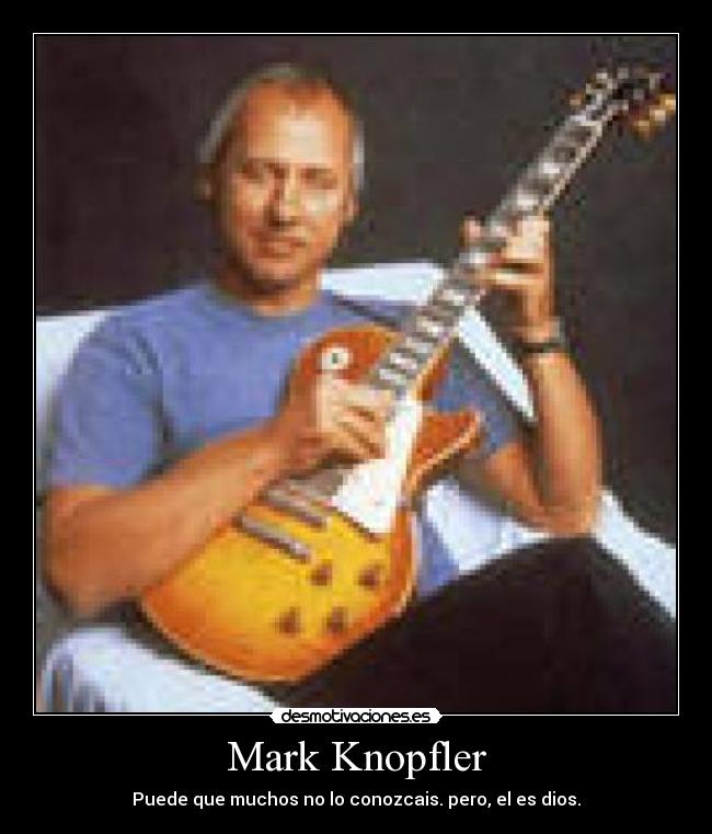 Mark Knopfler - Puede que muchos no lo conozcais. pero, el es dios.
