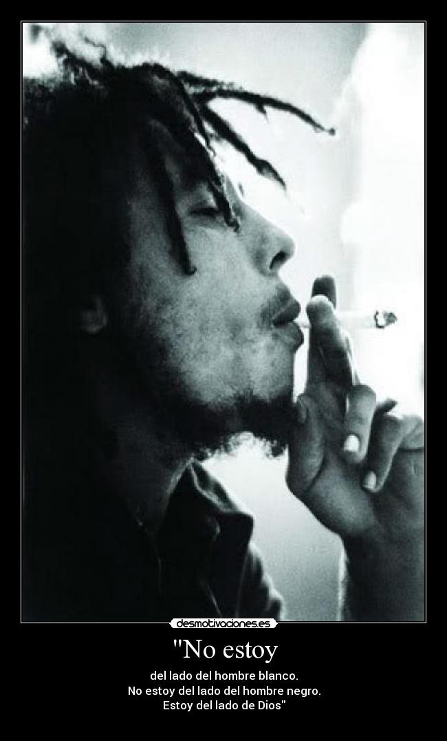 No estoy - del lado del hombre blanco.
No estoy del lado del hombre negro.
Estoy del lado de Dios