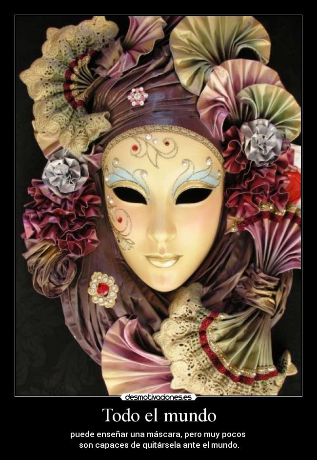 Todo el mundo - puede enseñar una máscara, pero muy pocos
son capaces de quitársela ante el mundo.