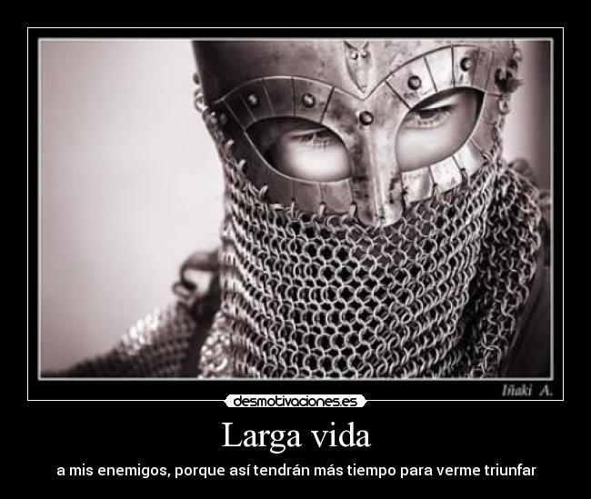 Larga vida - a mis enemigos, porque así tendrán más tiempo para verme triunfar