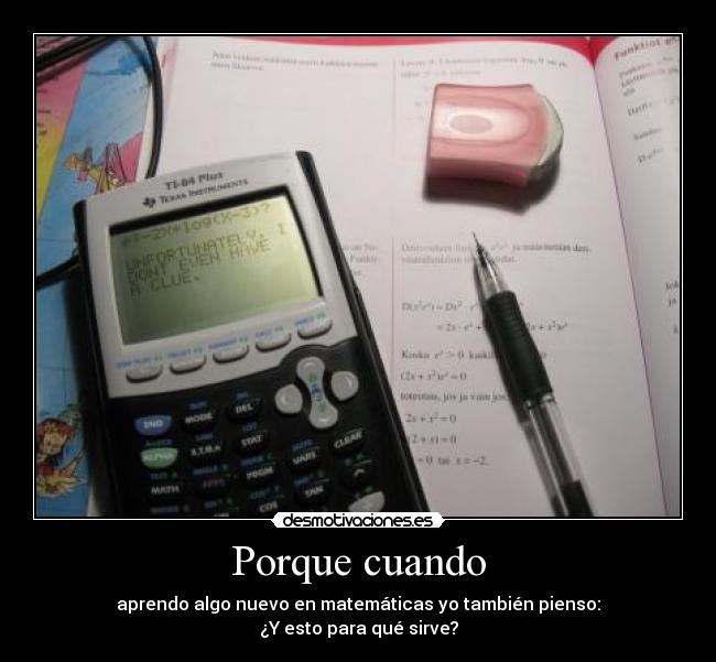 Porque cuando - aprendo algo nuevo en matemáticas yo también pienso:
¿Y esto para qué sirve?