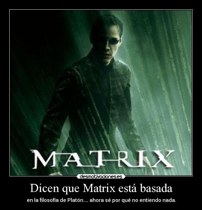Dicen que Matrix está basada - en la filosofía de Platón.... ahora sé por qué no entiendo nada.