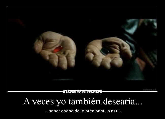 A veces yo también desearía... - ...haber escogido la puta pastilla azul.