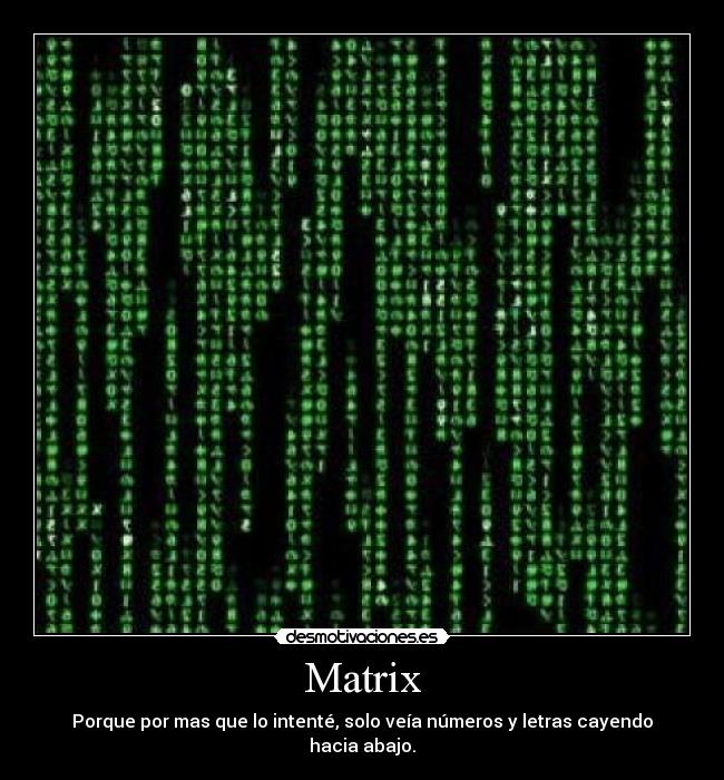 Matrix - Porque por mas que lo intenté, solo veía números y letras cayendo hacia abajo.