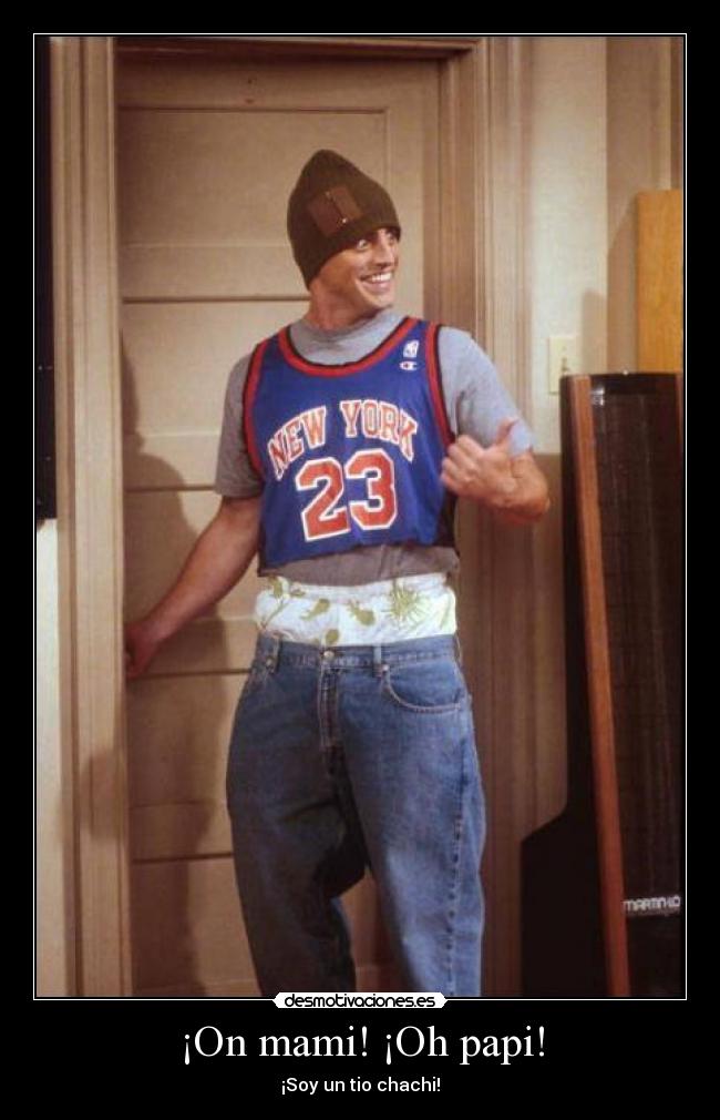 ¡On mami! ¡Oh papi! - ¡Soy un tio chachi!