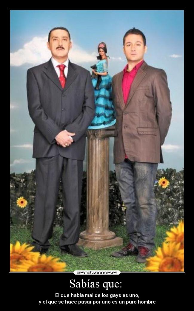 Sabías que:  - El que habla mal de los gays es uno,
y el que se hace pasar por uno es un puro hombre