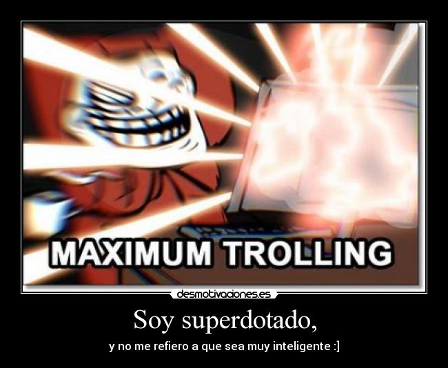 Soy superdotado, - y no me refiero a que sea muy inteligente :]