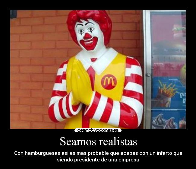 Seamos realistas - Con hamburguesas asi es mas probable que acabes con un infarto que
siendo presidente de una empresa