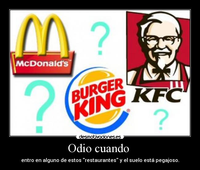 Odio cuando - entro en alguno de estos restaurantes y el suelo está pegajoso.