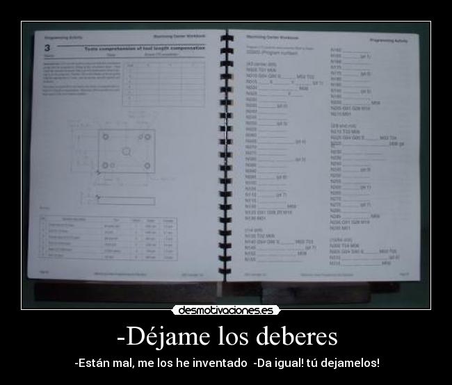 -Déjame los deberes - -Están mal, me los he inventado  -Da igual! tú dejamelos!