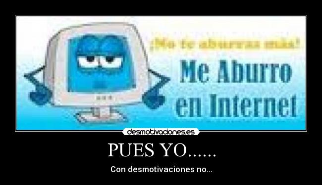 PUES YO...... - Con desmotivaciones no...