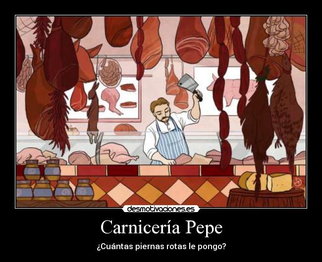 Carnicería Pepe - ¿Cuántas piernas rotas le pongo?