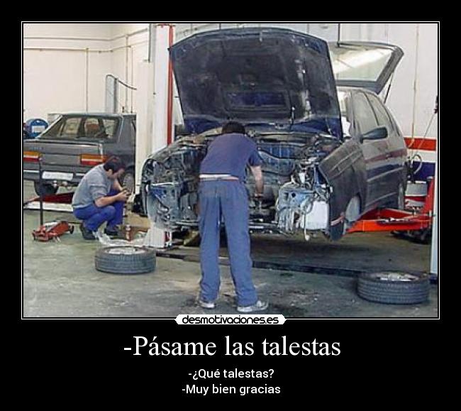 -Pásame las talestas - -¿Qué talestas?
-Muy bien gracias