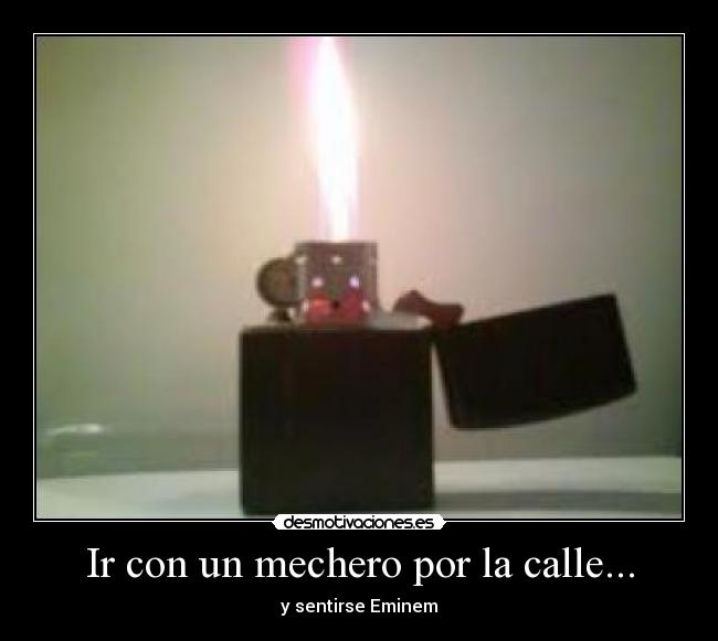 Ir con un mechero por la calle... - y sentirse Eminem
