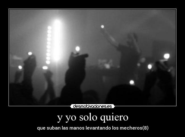 y yo solo quiero - que suban las manos levantando los mecheros(8)