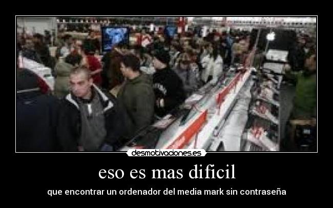 eso es mas dificil - que encontrar un ordenador del media mark sin contraseña