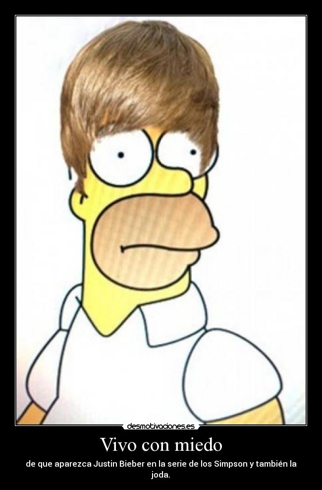 Vivo con miedo - de que aparezca Justin Bieber en la serie de los Simpson y también la joda.