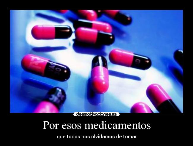 Por esos medicamentos - que todos nos olvidamos de tomar