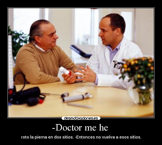 -Doctor me he  - roto la pierna en dos sitios. -Entonces no vuelva a esos sitios.